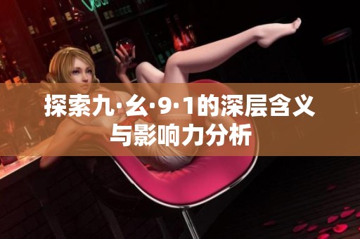 探索九·幺·9·1的深层含义与影响力分析