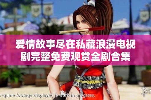 爱情故事尽在私藏浪漫电视剧完整免费观赏全剧合集