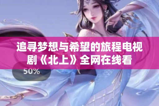 追寻梦想与希望的旅程电视剧《北上》全网在线看