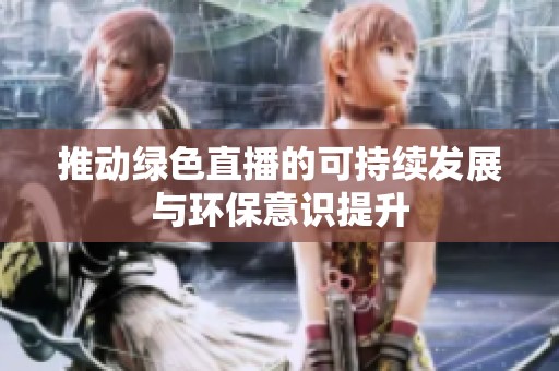 推动绿色直播的可持续发展与环保意识提升