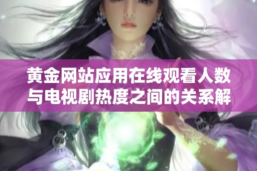 黄金网站应用在线观看人数与电视剧热度之间的关系解析