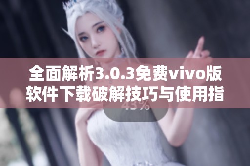 全面解析3.0.3免费vivo版软件下载破解技巧与使用指南