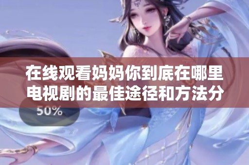在线观看妈妈你到底在哪里电视剧的最佳途径和方法分享