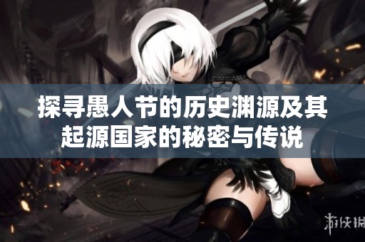 探寻愚人节的历史渊源及其起源国家的秘密与传说