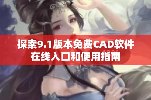 探索9.1版本免费CAD软件在线入口和使用指南
