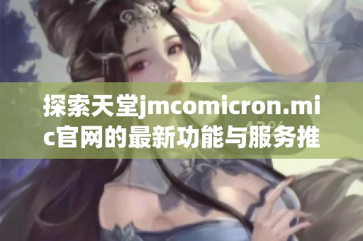 探索天堂jmcomicron.mic官网的最新功能与服务推荐