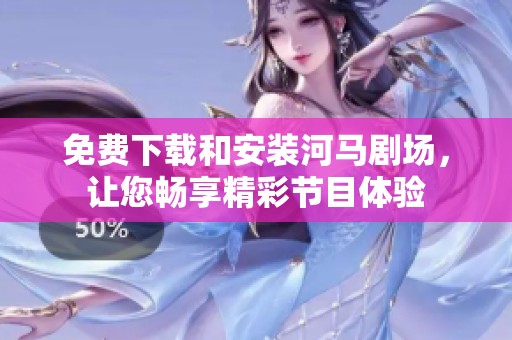 免费下载和安装河马剧场，让您畅享精彩节目体验