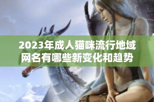 2023年成人猫咪流行地域网名有哪些新变化和趋势