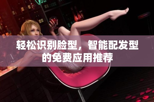 轻松识别脸型，智能配发型的免费应用推荐