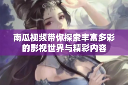 南瓜视频带你探索丰富多彩的影视世界与精彩内容