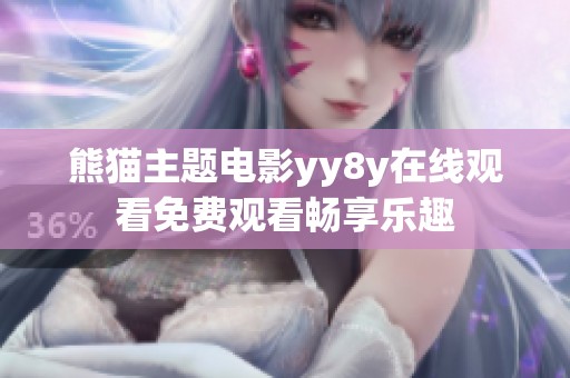 熊猫主题电影yy8y在线观看免费观看畅享乐趣