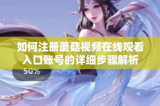 如何注册蘑菇视频在线观看入口账号的详细步骤解析