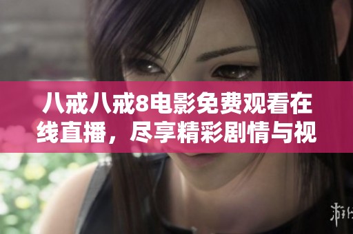 八戒八戒8电影免费观看在线直播，尽享精彩剧情与视觉盛宴
