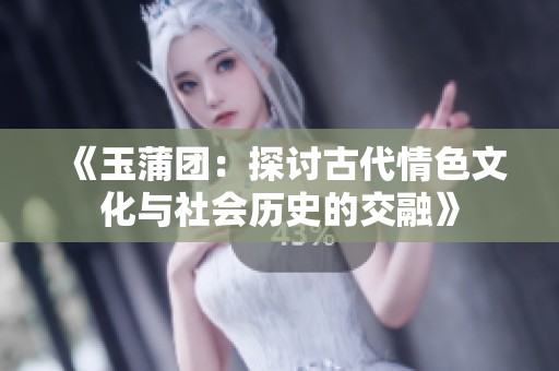 《玉蒲团：探讨古代情色文化与社会历史的交融》