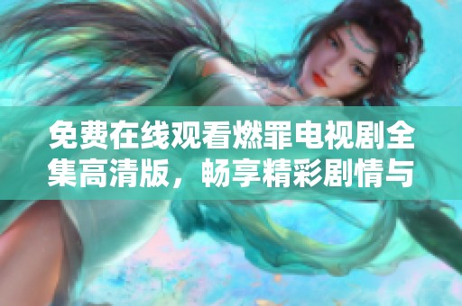免费在线观看燃罪电视剧全集高清版，畅享精彩剧情与角色发展