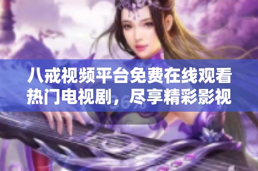 八戒视频平台免费在线观看热门电视剧，尽享精彩影视盛宴