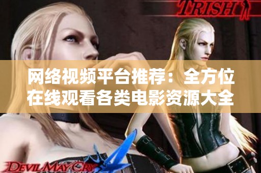 网络视频平台推荐：全方位在线观看各类电影资源大全
