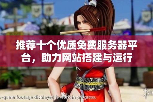 推荐十个优质免费服务器平台，助力网站搭建与运行