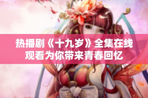 热播剧《十九岁》全集在线观看为你带来青春回忆