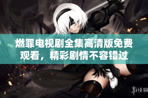 燃罪电视剧全集高清版免费观看，精彩剧情不容错过
