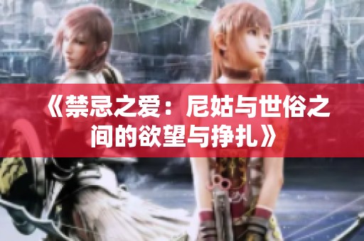 《禁忌之爱：尼姑与世俗之间的欲望与挣扎》
