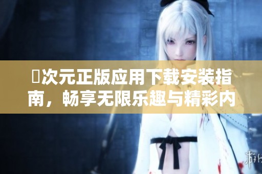 囧次元正版应用下载安装指南，畅享无限乐趣与精彩内容