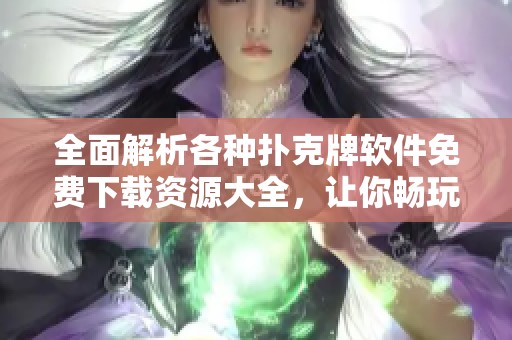 全面解析各种扑克牌软件免费下载资源大全，让你畅玩不停