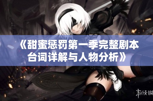《甜蜜惩罚第一季完整剧本台词详解与人物分析》