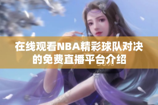 在线观看NBA精彩球队对决的免费直播平台介绍