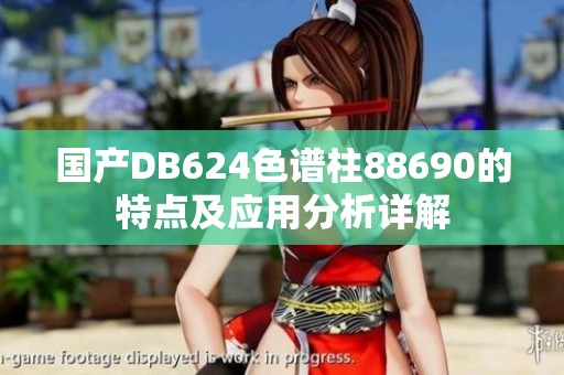 国产DB624色谱柱88690的特点及应用分析详解