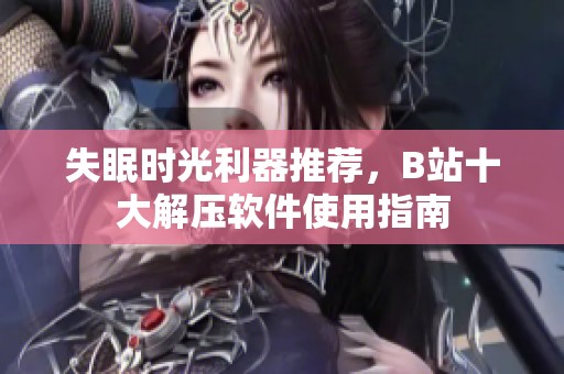 失眠时光利器推荐，B站十大解压软件使用指南