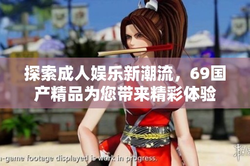 探索成人娱乐新潮流，69国产精品为您带来精彩体验