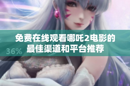 免费在线观看哪吒2电影的最佳渠道和平台推荐