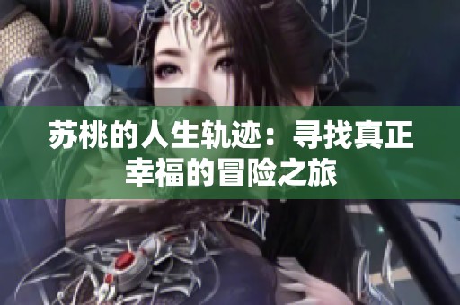 苏桃的人生轨迹：寻找真正幸福的冒险之旅
