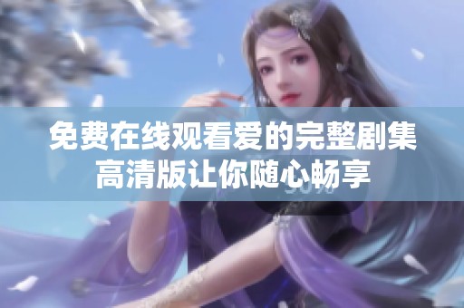 免费在线观看爱的完整剧集高清版让你随心畅享