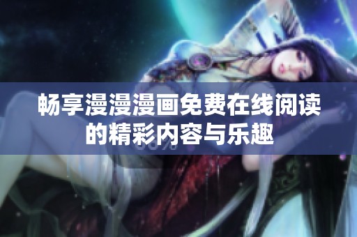 畅享漫漫漫画免费在线阅读的精彩内容与乐趣