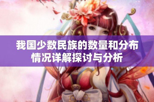 我国少数民族的数量和分布情况详解探讨与分析