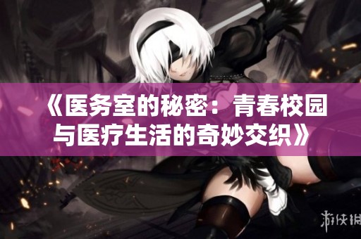 《医务室的秘密：青春校园与医疗生活的奇妙交织》