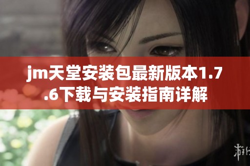 jm天堂安装包最新版本1.7.6下载与安装指南详解