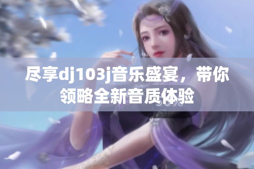 尽享dj103j音乐盛宴，带你领略全新音质体验