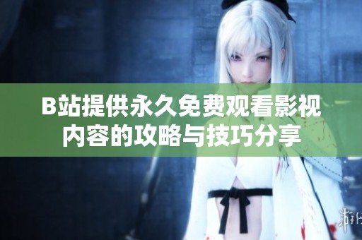 B站提供永久免费观看影视内容的攻略与技巧分享