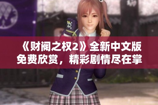 《财阀之权2》全新中文版免费欣赏，精彩剧情尽在掌握中
