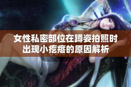 女性私密部位在蹲姿拍照时出现小疙瘩的原因解析
