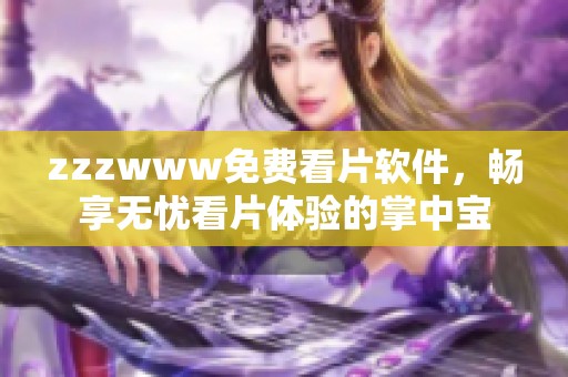zzzwww免费看片软件，畅享无忧看片体验的掌中宝