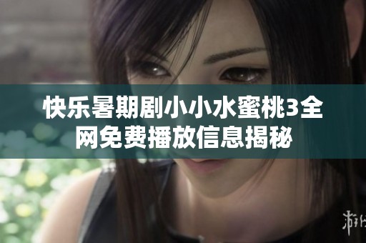 快乐暑期剧小小水蜜桃3全网免费播放信息揭秘