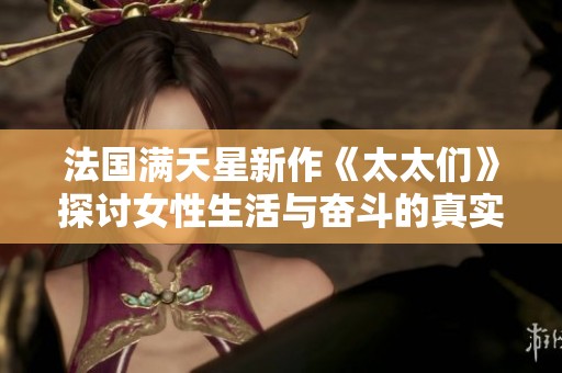 法国满天星新作《太太们》探讨女性生活与奋斗的真实故事