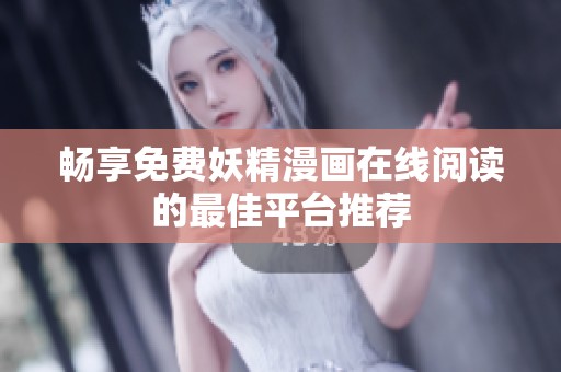 畅享免费妖精漫画在线阅读的最佳平台推荐