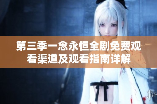 第三季一念永恒全剧免费观看渠道及观看指南详解