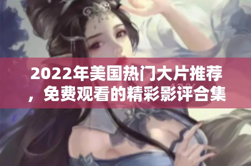 2022年美国热门大片推荐，免费观看的精彩影评合集