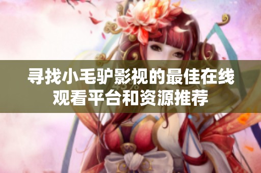 寻找小毛驴影视的最佳在线观看平台和资源推荐